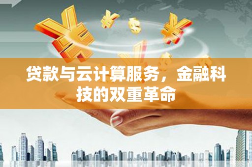 阿莲贷款与云计算服务，金融科技的双重革命
