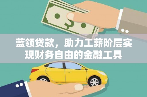 阿莲蓝领贷款，助力工薪阶层实现财务自由的金融工具