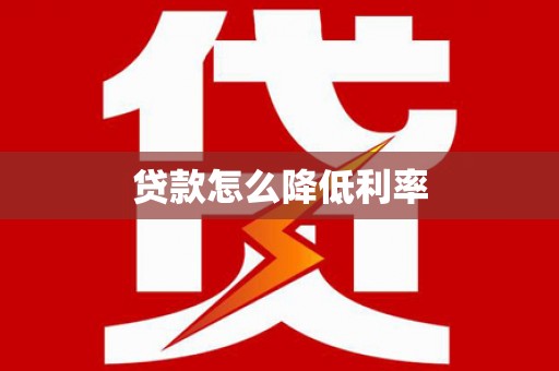 阿莲贷款怎么降低利率