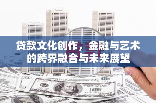 阿莲贷款文化创作，金融与艺术的跨界融合与未来展望