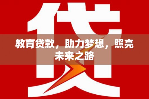 阿莲教育贷款，助力梦想，照亮未来之路