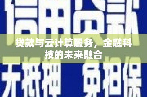 阿莲贷款与云计算服务，金融科技的未来融合
