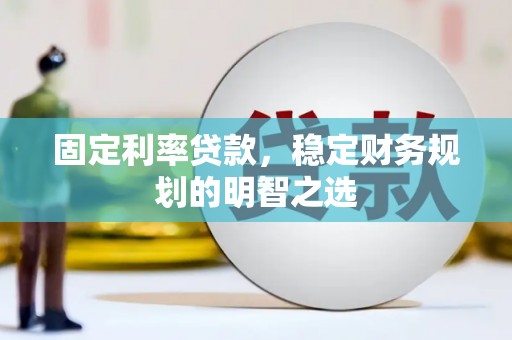 阿莲固定利率贷款，稳定财务规划的明智之选