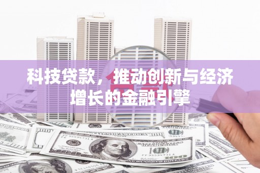 阿莲科技贷款，推动创新与经济增长的金融引擎