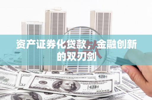 阿莲资产证券化贷款，金融创新的双刃剑