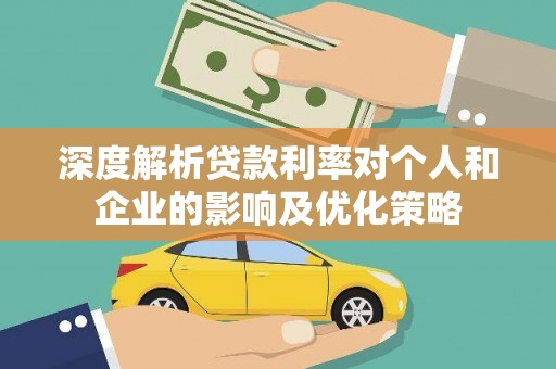 阿莲深度解析贷款利率对个人和企业的影响及优化策略