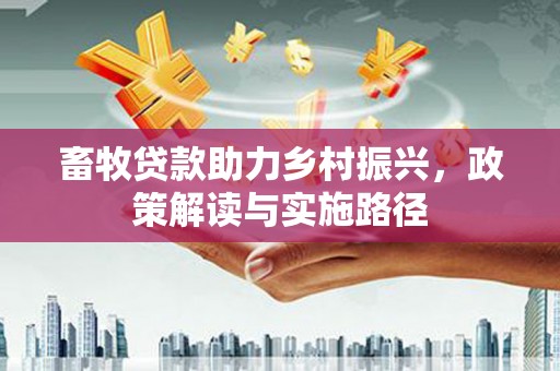 阿莲畜牧贷款助力乡村振兴，政策解读与实施路径