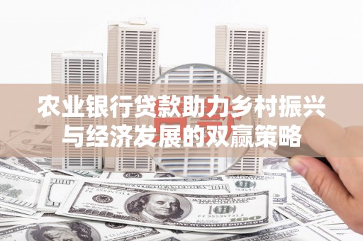 阿莲农业银行贷款助力乡村振兴与经济发展的双赢策略