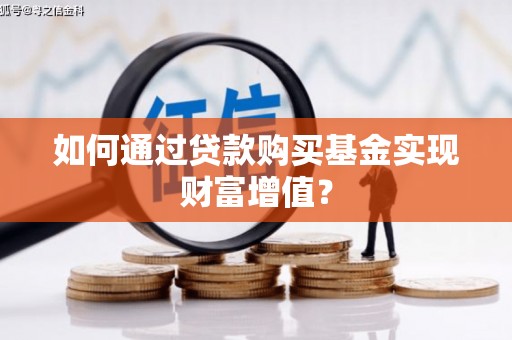 阿莲如何通过贷款购买基金实现财富增值？