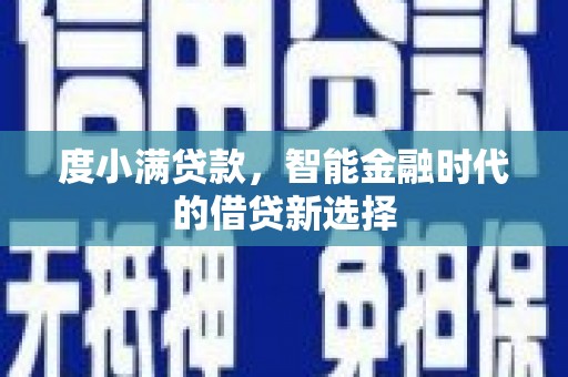 阿莲度小满贷款，智能金融时代的借贷新选择