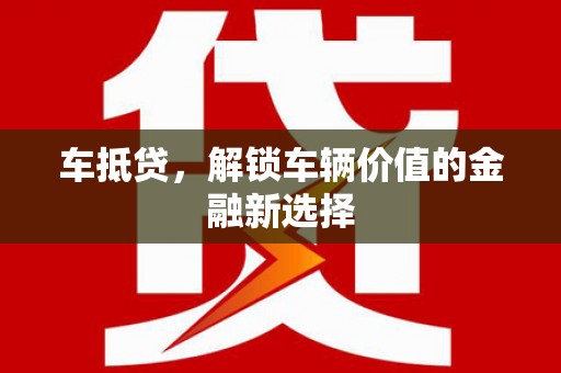 阿莲车抵贷，解锁车辆价值的金融新选择