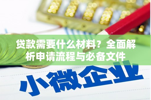 阿莲贷款需要什么材料？全面解析申请流程与必备文件