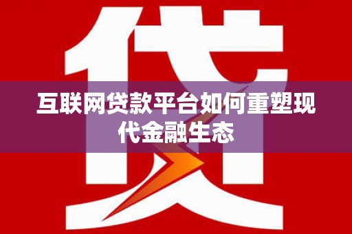 阿莲互联网贷款平台如何重塑现代金融生态