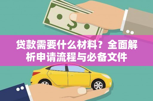 阿莲贷款需要什么材料？全面解析申请流程与必备文件