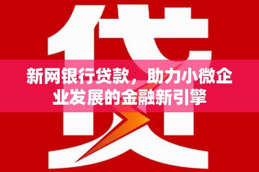 阿莲新网银行贷款，助力小微企业发展的金融新引擎