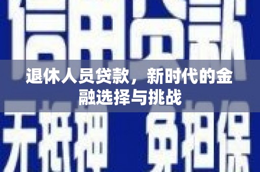 阿莲退休人员贷款，新时代的金融选择与挑战