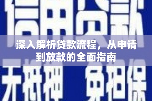 阿莲深入解析贷款流程，从申请到放款的全面指南