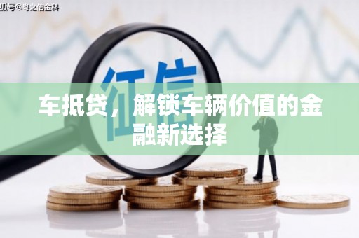 阿莲车抵贷，解锁车辆价值的金融新选择