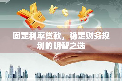 阿莲固定利率贷款，稳定财务规划的明智之选