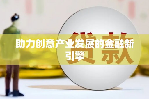阿莲助力创意产业发展的金融新引擎