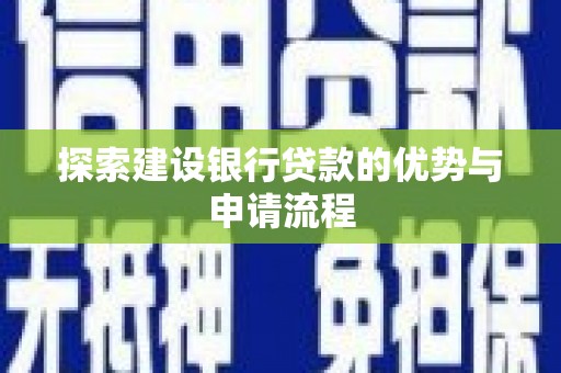 阿莲探索建设银行贷款的优势与申请流程