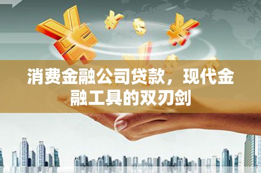 阿莲消费金融公司贷款，现代金融工具的双刃剑