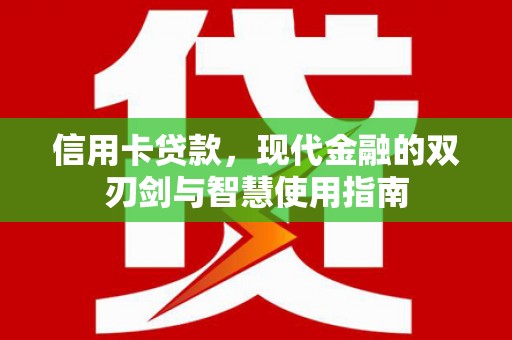 阿莲信用卡贷款，现代金融的双刃剑与智慧使用指南
