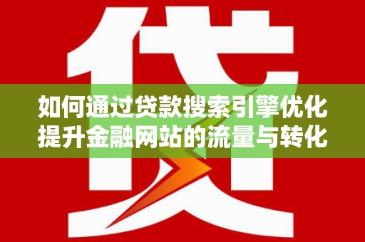 阿莲如何通过贷款搜索引擎优化提升金融网站的流量与转化率