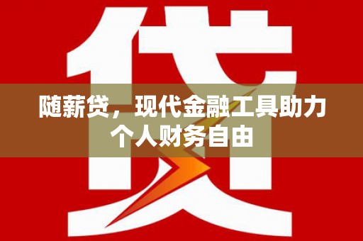 阿莲随薪贷，现代金融工具助力个人财务自由