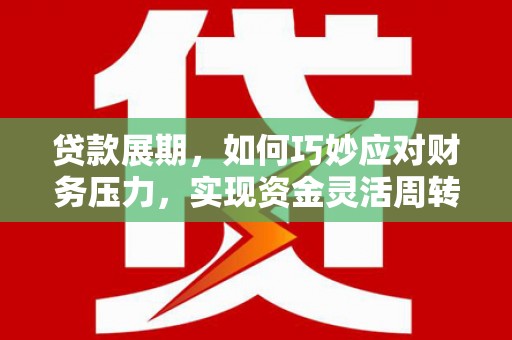 阿莲贷款展期，如何巧妙应对财务压力，实现资金灵活周转
