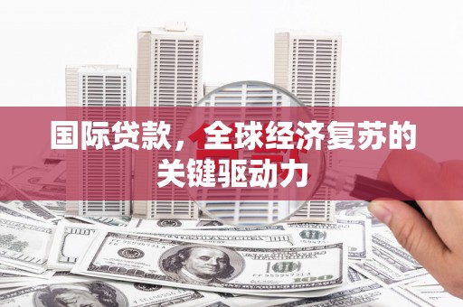 阿莲国际贷款，全球经济复苏的关键驱动力