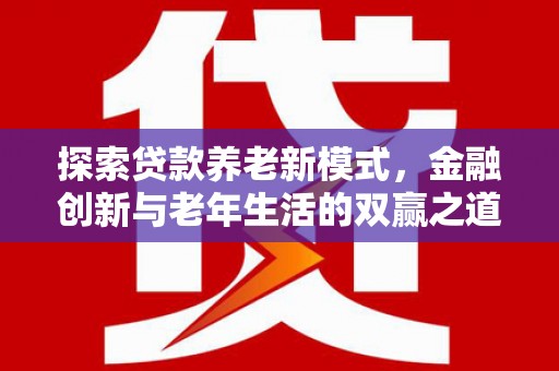 阿莲探索贷款养老新模式，金融创新与老年生活的双赢之道