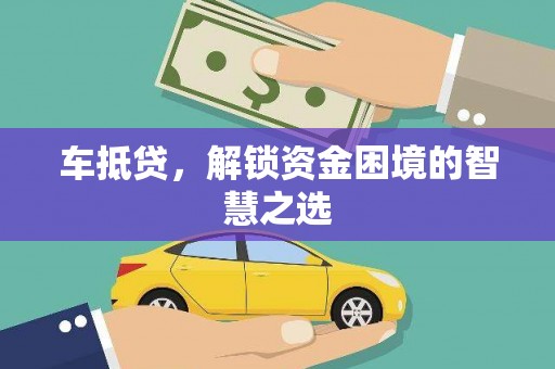 阿莲车抵贷，解锁资金困境的智慧之选