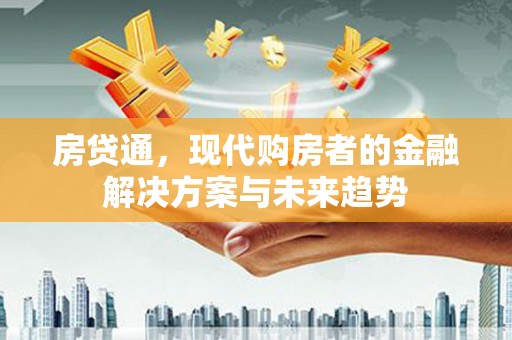 阿莲房贷通，现代购房者的金融解决方案与未来趋势