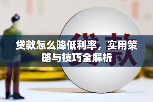 阿莲贷款怎么降低利率，实用策略与技巧全解析