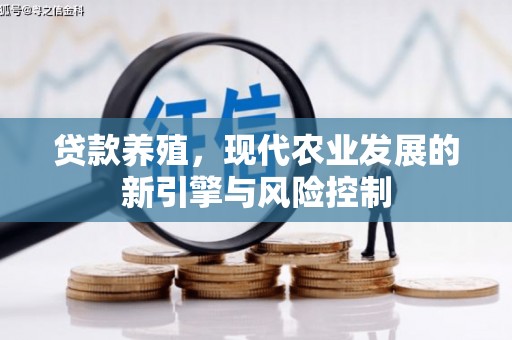 阿莲贷款养殖，现代农业发展的新引擎与风险控制