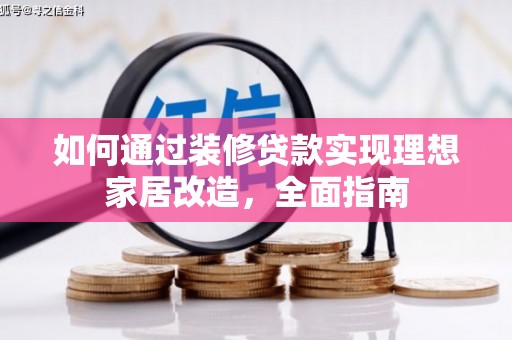 阿莲如何通过装修贷款实现理想家居改造，全面指南