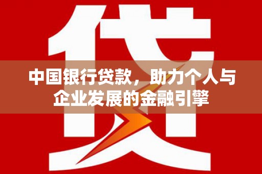 阿莲中国银行贷款，助力个人与企业发展的金融引擎