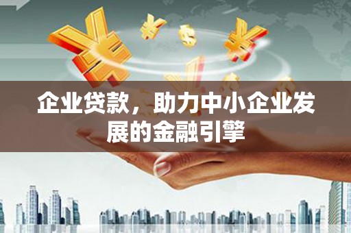 阿莲企业贷款，助力中小企业发展的金融引擎