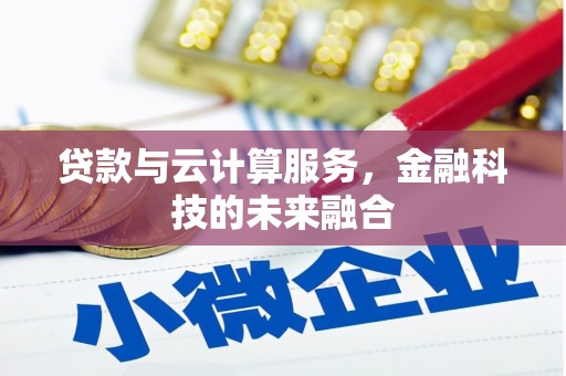 阿莲贷款与云计算服务，金融科技的未来融合