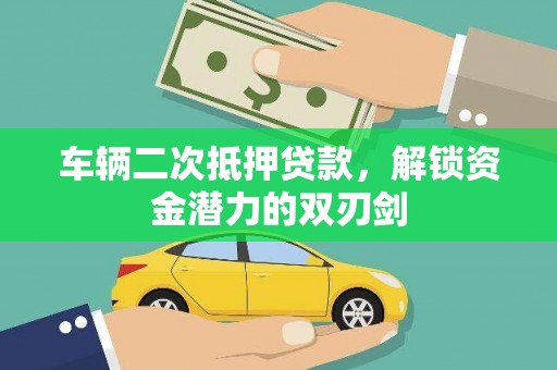 阿莲车辆二次抵押贷款，解锁资金潜力的双刃剑