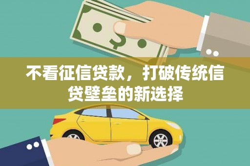 阿莲不看征信贷款，打破传统信贷壁垒的新选择