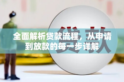 阿莲全面解析贷款流程，从申请到放款的每一步详解