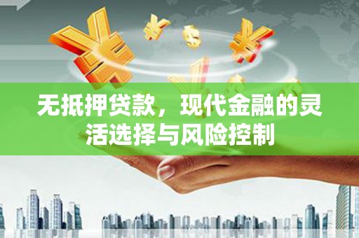 阿莲无抵押贷款，现代金融的灵活选择与风险控制