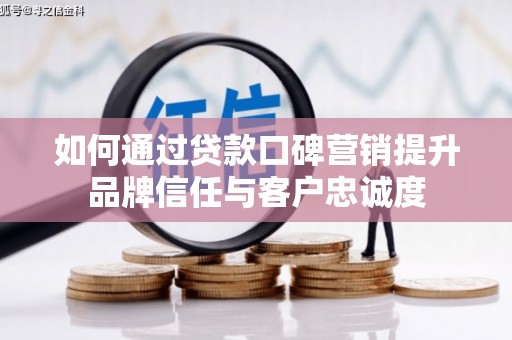 阿莲如何通过贷款口碑营销提升品牌信任与客户忠诚度