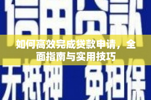 阿莲如何高效完成贷款申请，全面指南与实用技巧