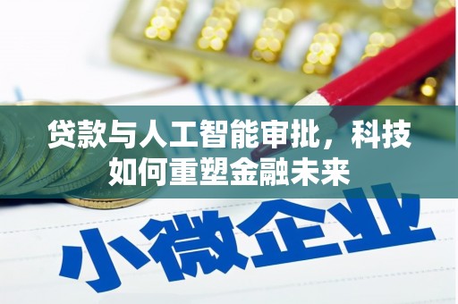 阿莲贷款与人工智能审批，科技如何重塑金融未来