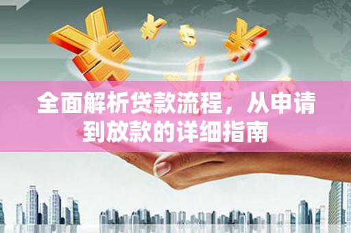 阿莲全面解析贷款流程，从申请到放款的详细指南