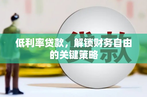 阿莲低利率贷款，解锁财务自由的关键策略