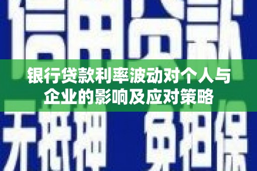 阿莲银行贷款利率波动对个人与企业的影响及应对策略